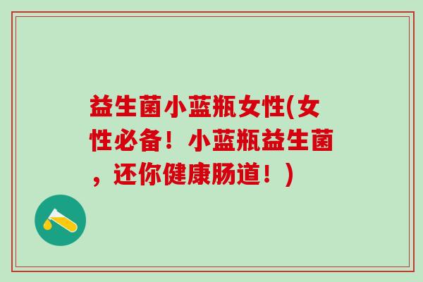 益生菌小蓝瓶女性(女性必备！小蓝瓶益生菌，还你健康肠道！)