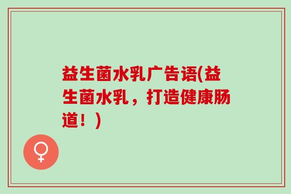 益生菌水乳广告语(益生菌水乳，打造健康肠道！)