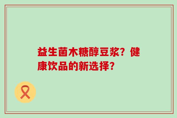 益生菌木糖醇豆浆？健康饮品的新选择？