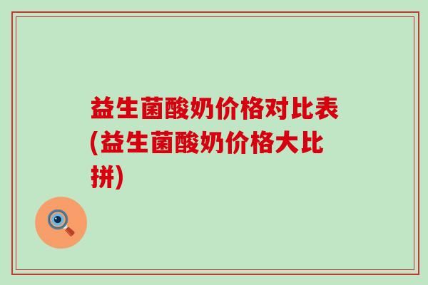 益生菌酸奶价格对比表(益生菌酸奶价格大比拼) 益生菌酸奶价格对比表(益生菌酸奶价格大比拼)