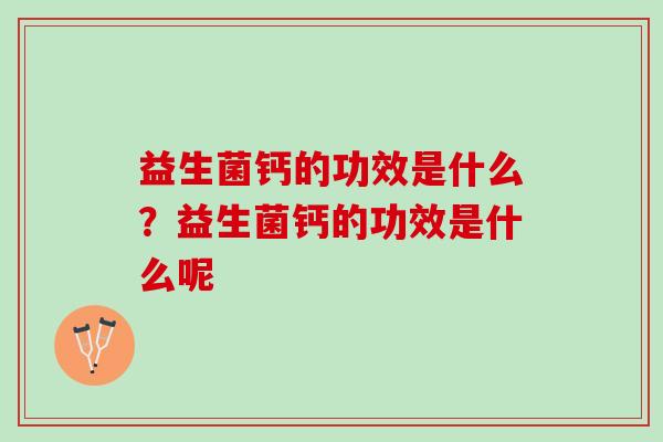益生菌钙的功效是什么？益生菌钙的功效是什么呢