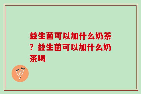 益生菌可以加什么奶茶？益生菌可以加什么奶茶喝