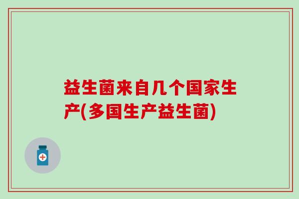 益生菌来自几个国家生产(多国生产益生菌)