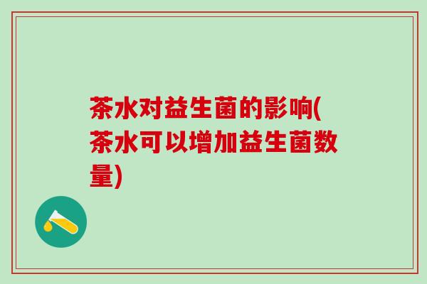 茶水对益生菌的影响(茶水可以增加益生菌数量)