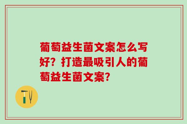 葡萄益生菌文案怎么写好？打造最吸引人的葡萄益生菌文案？