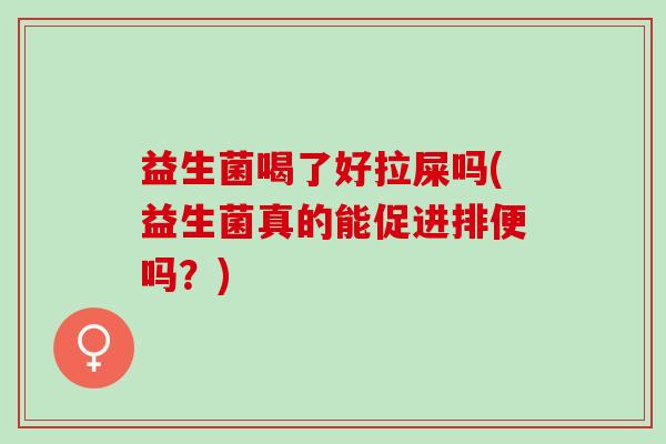 益生菌喝了好拉屎吗(益生菌真的能促进排便吗？)