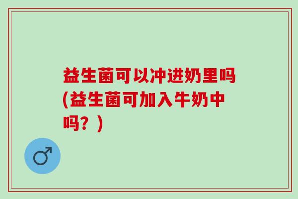 益生菌可以冲进奶里吗(益生菌可加入牛奶中吗？)