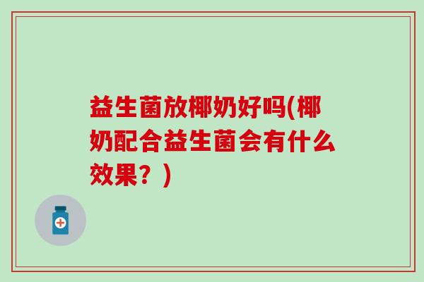 益生菌放椰奶好吗(椰奶配合益生菌会有什么效果？)