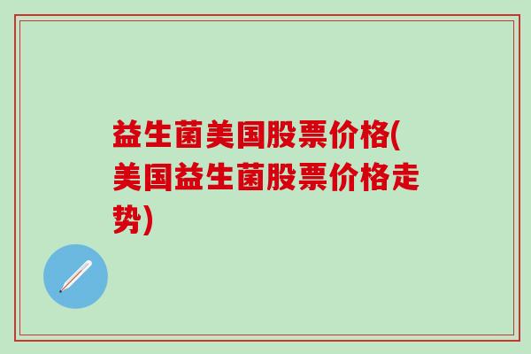 益生菌美国股票价格(美国益生菌股票价格走势)