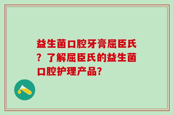 益生菌口腔牙膏屈臣氏？了解屈臣氏的益生菌口腔护理产品？