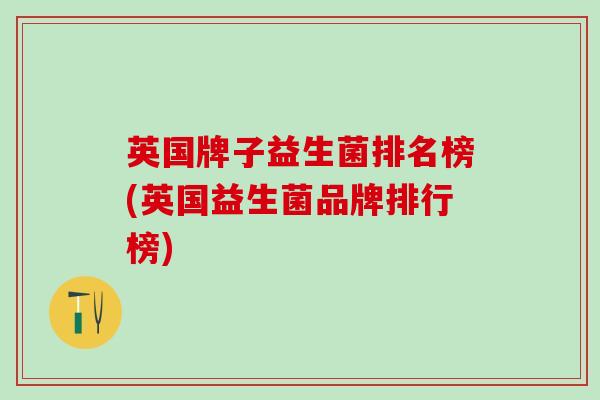英国牌子益生菌排名榜(英国益生菌品牌排行榜)