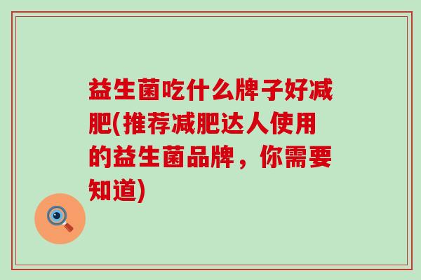 益生菌吃什么牌子好减肥(推荐减肥达人使用的益生菌品牌，你需要知道)