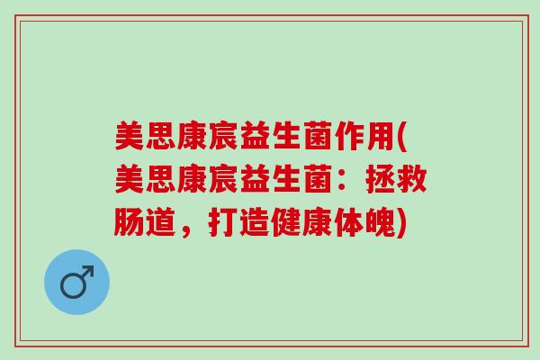 美思康宸益生菌作用(美思康宸益生菌：拯救肠道，打造健康体魄)