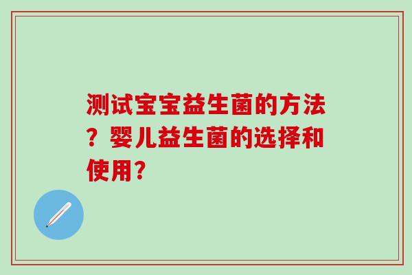 测试宝宝益生菌的方法？婴儿益生菌的选择和使用？