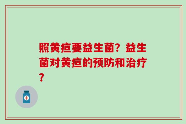 照黄疸要益生菌？益生菌对黄疸的预防和治疗？
