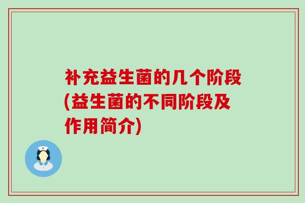 补充益生菌的几个阶段(益生菌的不同阶段及作用简介)