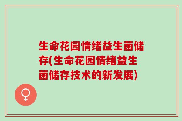 生命花园情绪益生菌储存(生命花园情绪益生菌储存技术的新发展)