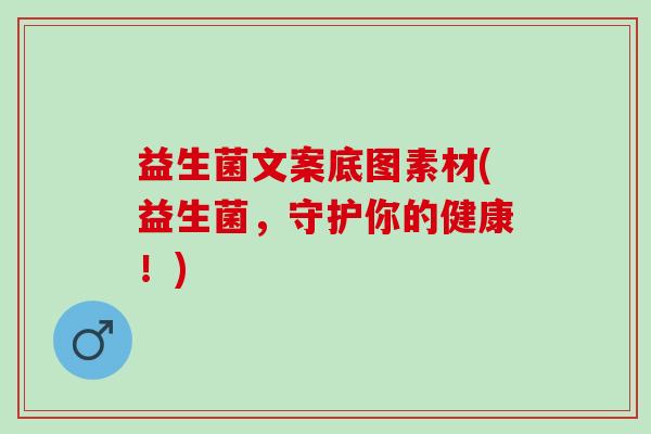 益生菌文案底图素材(益生菌，守护你的健康！)