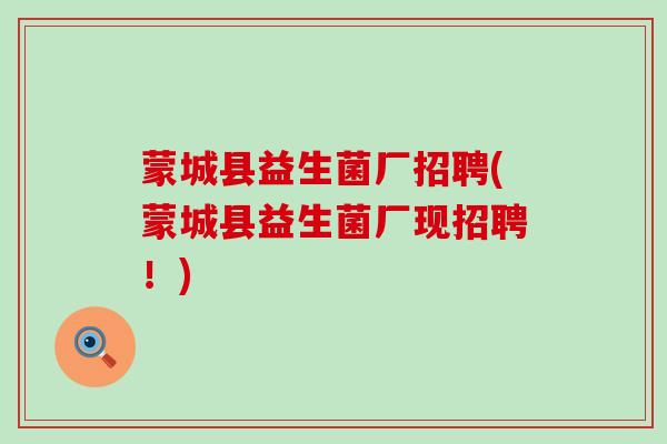 蒙城县益生菌厂招聘(蒙城县益生菌厂现招聘！)