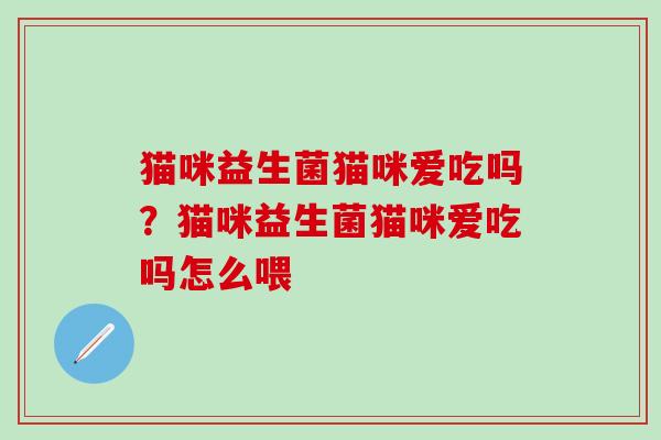 猫咪益生菌猫咪爱吃吗？猫咪益生菌猫咪爱吃吗怎么喂