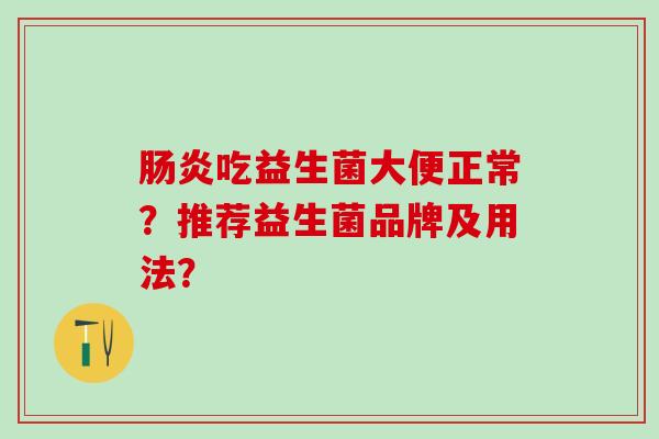 吃益生菌大便正常?推荐益生菌品牌及用法? 吃益生菌大便正常?推荐益生菌品牌及用法?