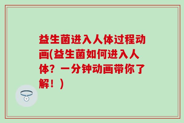 益生菌进入人体过程动画(益生菌如何进入人体？一分钟动画带你了解！)
