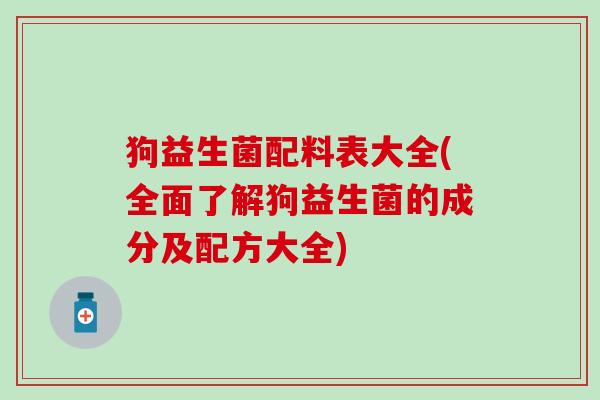 狗益生菌配料表大全(全面了解狗益生菌的成分及配方大全)