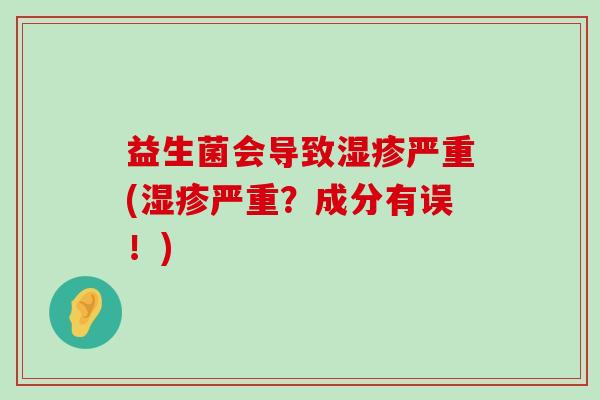 益生菌会导致湿疹严重(湿疹严重？成分有误！)