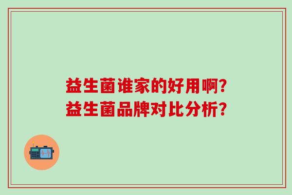 益生菌谁家的好用啊？益生菌品牌对比分析？