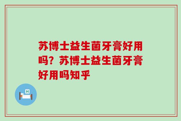 苏博士益生菌牙膏好用吗？苏博士益生菌牙膏好用吗知乎