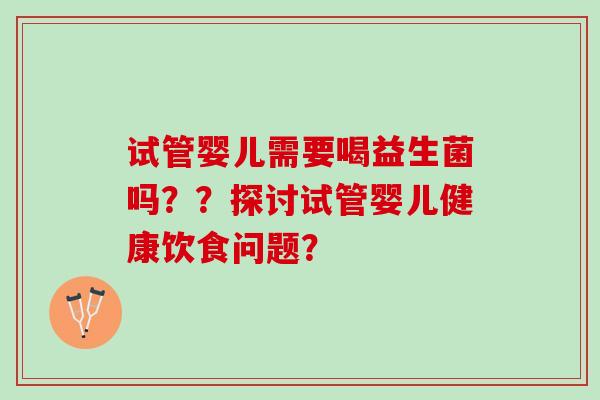 试管婴儿需要喝益生菌吗？？探讨试管婴儿健康饮食问题？