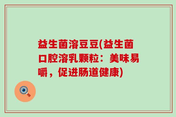益生菌溶豆豆(益生菌口腔溶乳颗粒：美味易嚼，促进肠道健康)