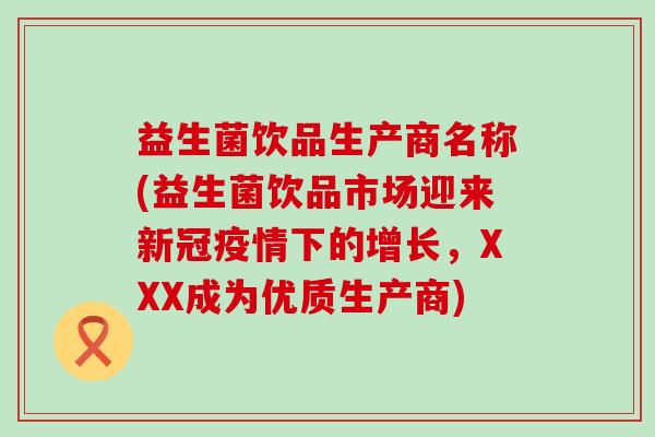 益生菌饮品生产商名称(益生菌饮品市场迎来新冠疫情下的增长，XXX成为优质生产商)