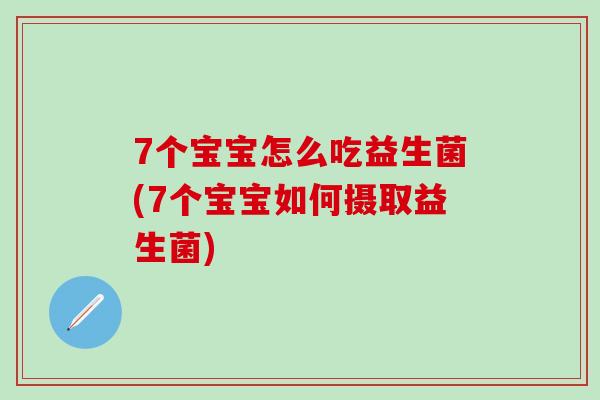 7个宝宝怎么吃益生菌(7个宝宝如何摄取益生菌)