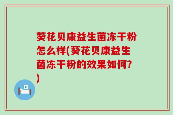 葵花贝康益生菌冻干粉怎么样(葵花贝康益生菌冻干粉的效果如何？)