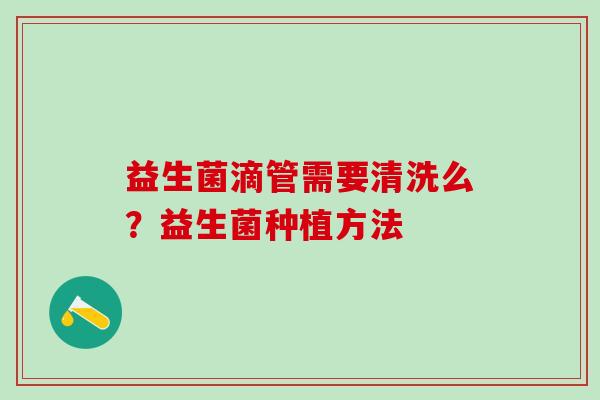 益生菌滴管需要清洗么？益生菌种植方法