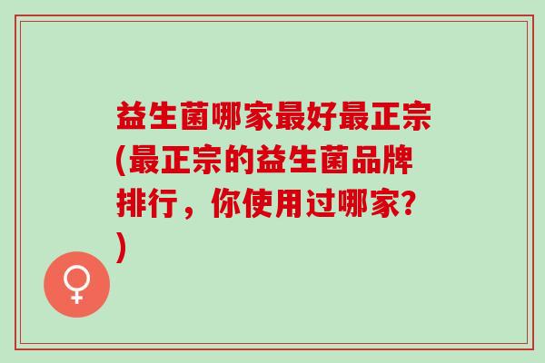 益生菌哪家最好最正宗(最正宗的益生菌品牌排行，你使用过哪家？)