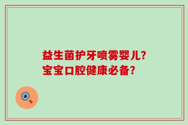 益生菌护牙喷雾婴儿？宝宝口腔健康必备？