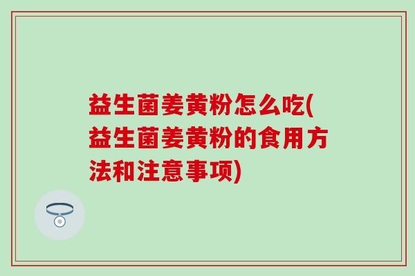 益生菌姜黄粉怎么吃(益生菌姜黄粉的食用方法和注意事项)