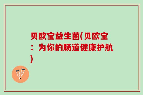 贝欧宝益生菌(贝欧宝：为你的肠道健康护航)