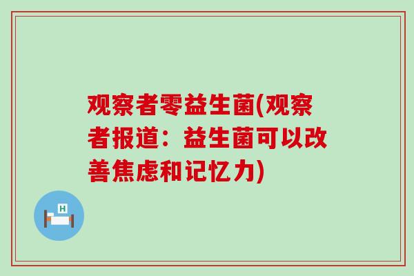 观察者零益生菌(观察者报道：益生菌可以改善焦虑和记忆力)