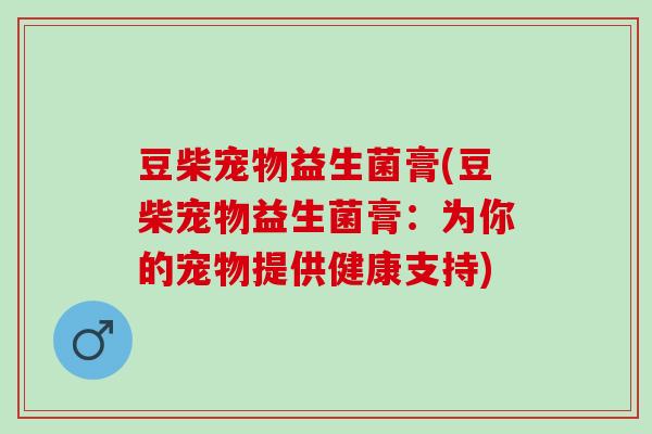 豆柴宠物益生菌膏(豆柴宠物益生菌膏：为你的宠物提供健康支持)