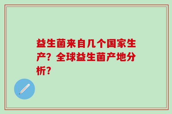 益生菌来自几个国家生产？全球益生菌产地分析？