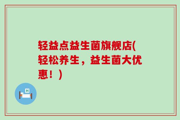 轻益点益生菌旗舰店(轻松养生，益生菌大优惠！)