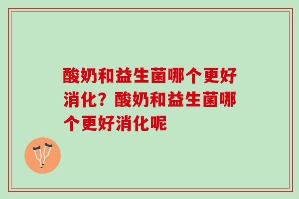 酸奶和益生菌哪个更好消化?酸奶和益生菌哪个更好消化呢 酸奶和益生菌哪个更好消化?酸奶和益生菌哪个更好消化呢