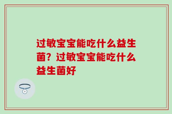 过敏宝宝能吃什么益生菌？过敏宝宝能吃什么益生菌好