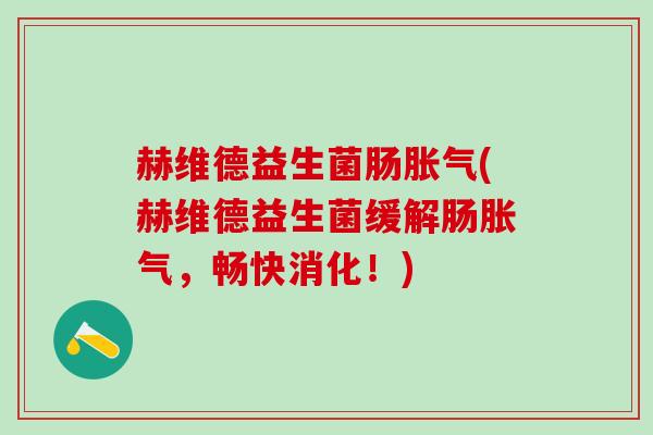 赫维德益生菌肠胀气(赫维德益生菌缓解肠胀气，畅快消化！)