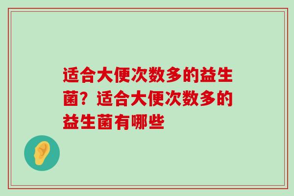 适合大便次数多的益生菌？适合大便次数多的益生菌有哪些