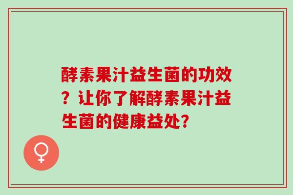 酵素果汁益生菌的功效？让你了解酵素果汁益生菌的健康益处？