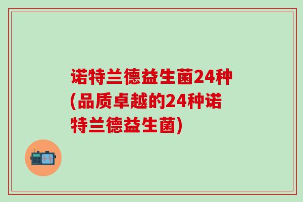 诺特兰德益生菌24种(品质卓越的24种诺特兰德益生菌)